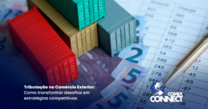 Tributação no Comércio Exterior: Como Transformar Desafios em Estratégias Competitivas